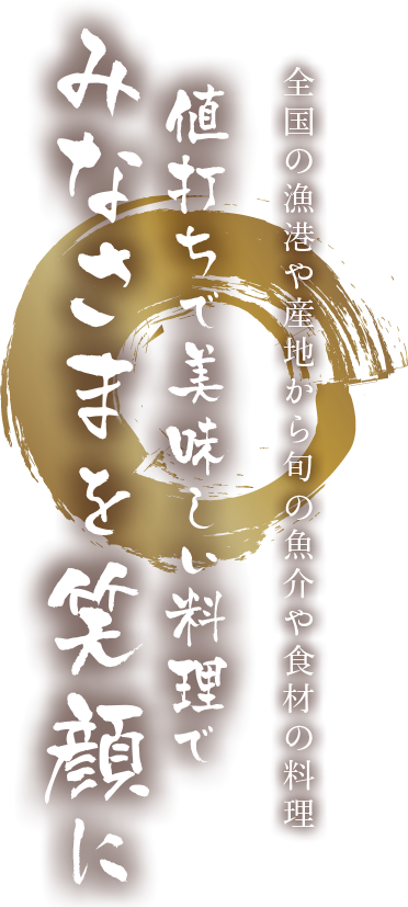 全国の漁港や産地から旬の魚介や食材の料理値打ちで美味しい料理でみなさまを笑顔に